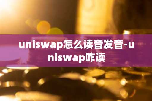 uniswap怎么读音发音-uniswap咋读