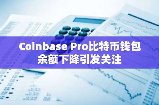 Coinbase Pro比特币钱包余额下降引发关注