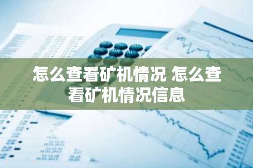 怎么查看矿机情况 怎么查看矿机情况信息