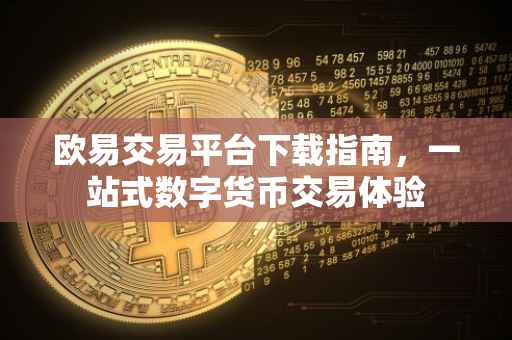 欧易交易平台下载指南，一站式数字货币交易体验