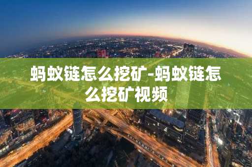 蚂蚁链怎么挖矿-蚂蚁链怎么挖矿视频
