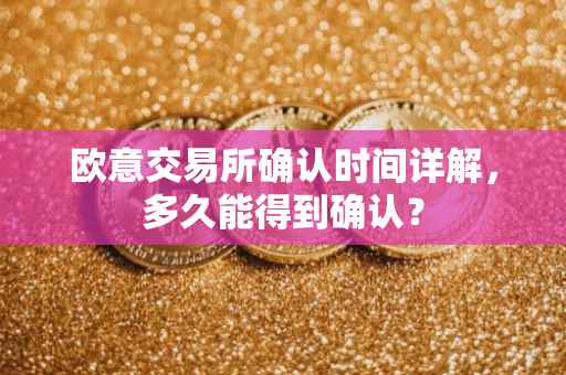 欧意交易所确认时间详解，多久能得到确认？