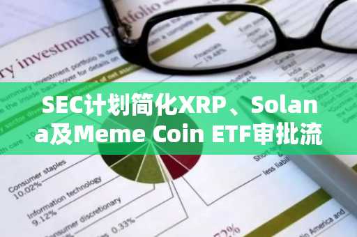 SEC计划简化XRP、Solana及Meme Coin ETF审批流程：行业迎来新机遇
