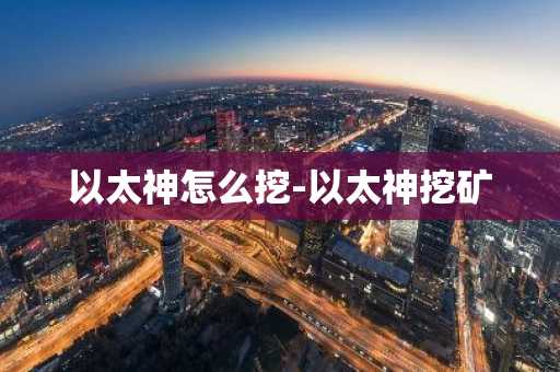 以太神怎么挖-以太神挖矿
