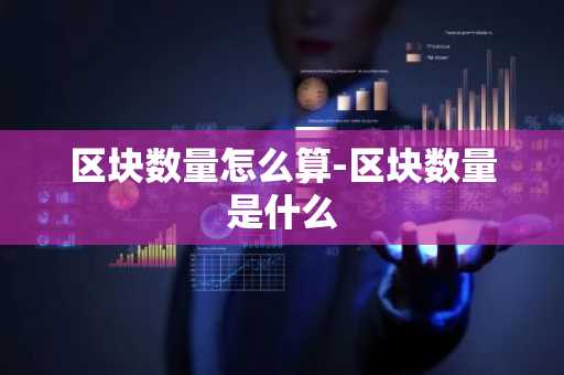 区块数量怎么算-区块数量是什么