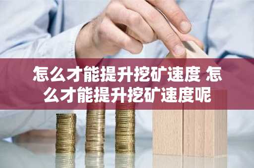 怎么才能提升挖矿速度 怎么才能提升挖矿速度呢