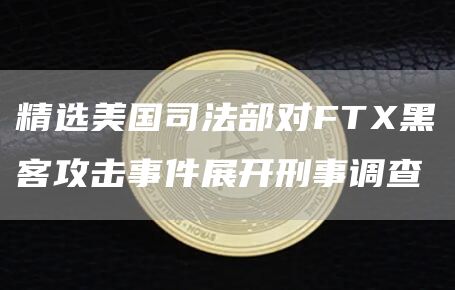 精选美国司法部对FT黑客攻击事件展开刑事调查