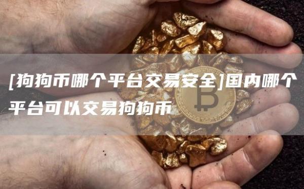 [狗狗币哪个平台交易安全]国内哪个平台可以交易狗狗币