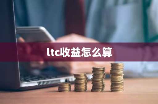 ltc收益怎么算