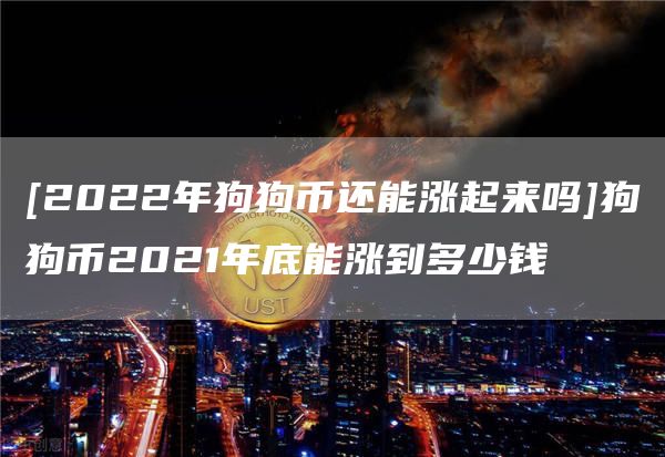 [2022年狗狗币还能涨起来吗]狗狗币2021年底能涨到多少钱