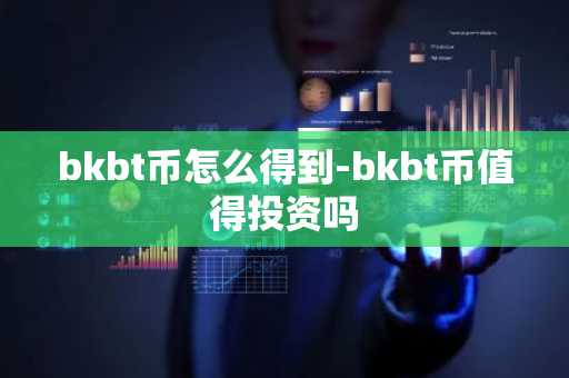 bkbt币怎么得到-bkbt币值得投资吗