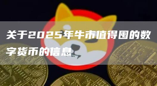 关于2025年牛市值得囤的数字货币的信息