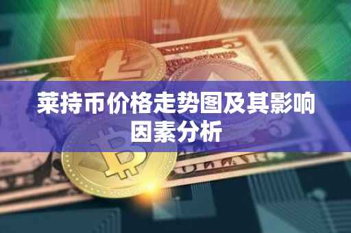 莱持币价格走势图及其影响因素分析