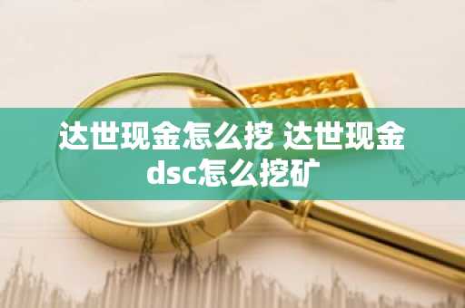 达世现金怎么挖 达世现金dsc怎么挖矿