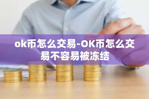 ok币怎么交易-OK币怎么交易不容易被冻结