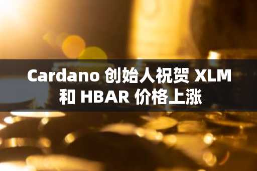 Cardano 创始人祝贺 XLM 和 HBAR 价格上涨