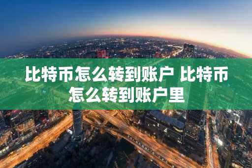 比特币怎么转到账户 比特币怎么转到账户里