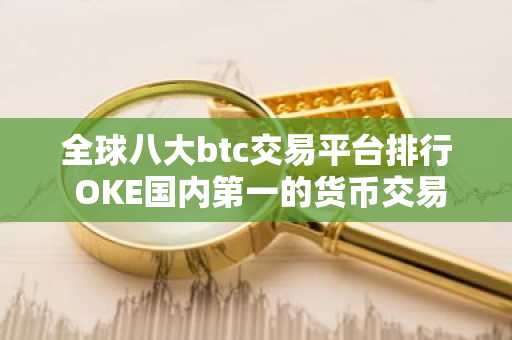全球八大btc交易平台排行 OKE国内第一的货币交易所