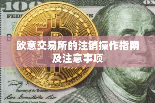 欧意交易所的注销操作指南及注意事项