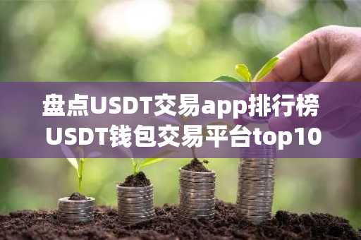 盘点USDT交易app排行榜 USDT钱包交易平台top10