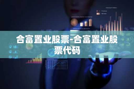 合富置业股票-合富置业股票代码