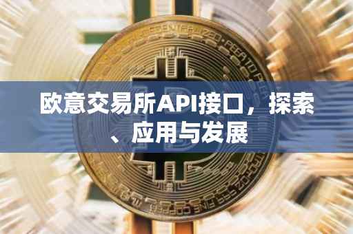 欧意交易所API接口，探索、应用与发展