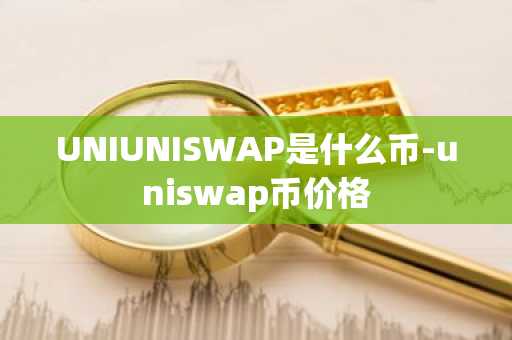UNIUNISWAP是什么币-uniswap币价格