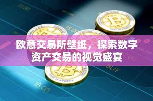 欧意交易所壁纸，探索数字资产交易的视觉盛宴