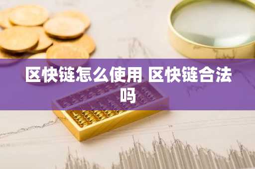 区快链怎么使用 区快链合法吗