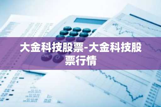 大金科技股票-大金科技股票行情