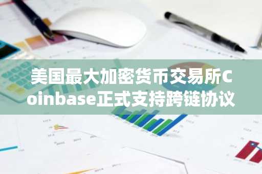 美国最大加密货币交易所Coinbase正式支持跨链协议Wormhole (W)