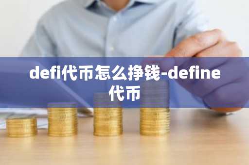defi代币怎么挣钱-define代币