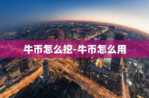 牛币怎么挖-牛币怎么用