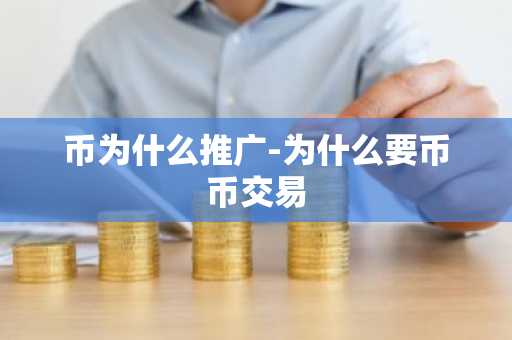 币为什么推广-为什么要币币交易