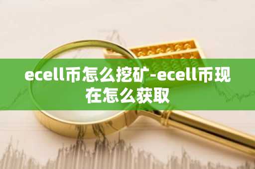 ecell币怎么挖矿-ecell币现在怎么获取