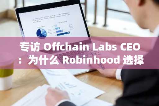 专访 Offchain Labs CEO：为什么 Robinhood 选择了 Arbitrum？