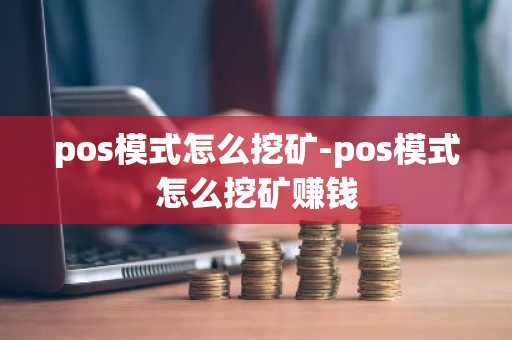 pos模式怎么挖矿-pos模式怎么挖矿赚钱
