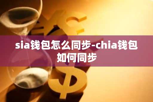sia钱包怎么同步-chia钱包如何同步
