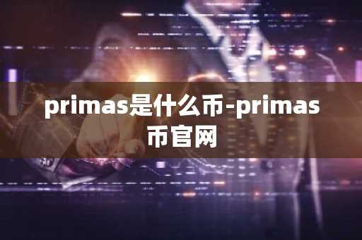 primas是什么币-primas币官网