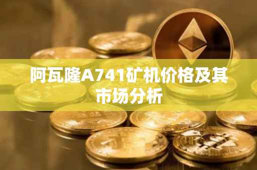 阿瓦隆A741矿机价格及其市场分析
