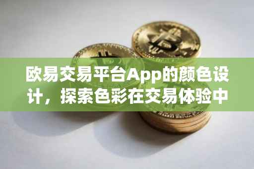 欧易交易平台App的颜色设计，探索色彩在交易体验中的力量