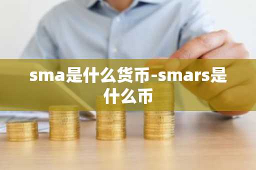 sma是什么货币-smars是什么币