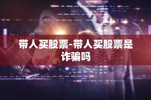 带人买股票-带人买股票是诈骗吗