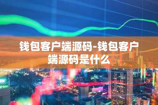 钱包客户端源码-钱包客户端源码是什么