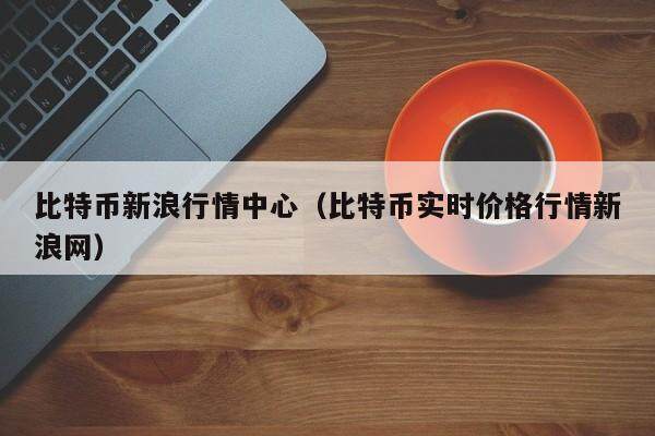 比特币新浪行情中心（比特币实时价格行情新浪网）