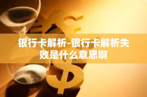 银行卡解析-银行卡解析失败是什么意思啊