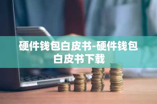 硬件钱包白皮书-硬件钱包白皮书下载
