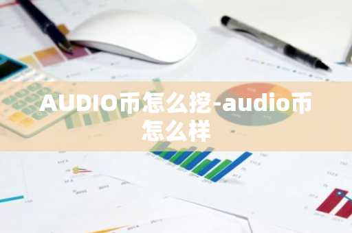 AUDIO币怎么挖-audio币怎么样