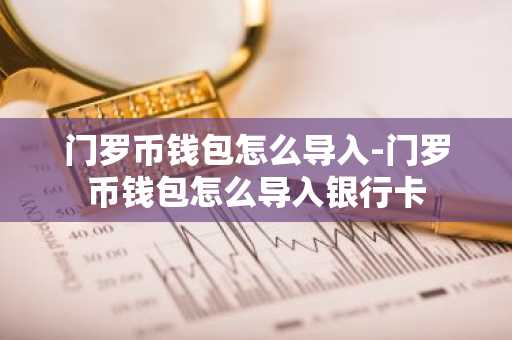 门罗币钱包怎么导入-门罗币钱包怎么导入银行卡