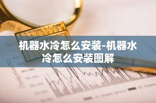 机器水冷怎么安装-机器水冷怎么安装图解